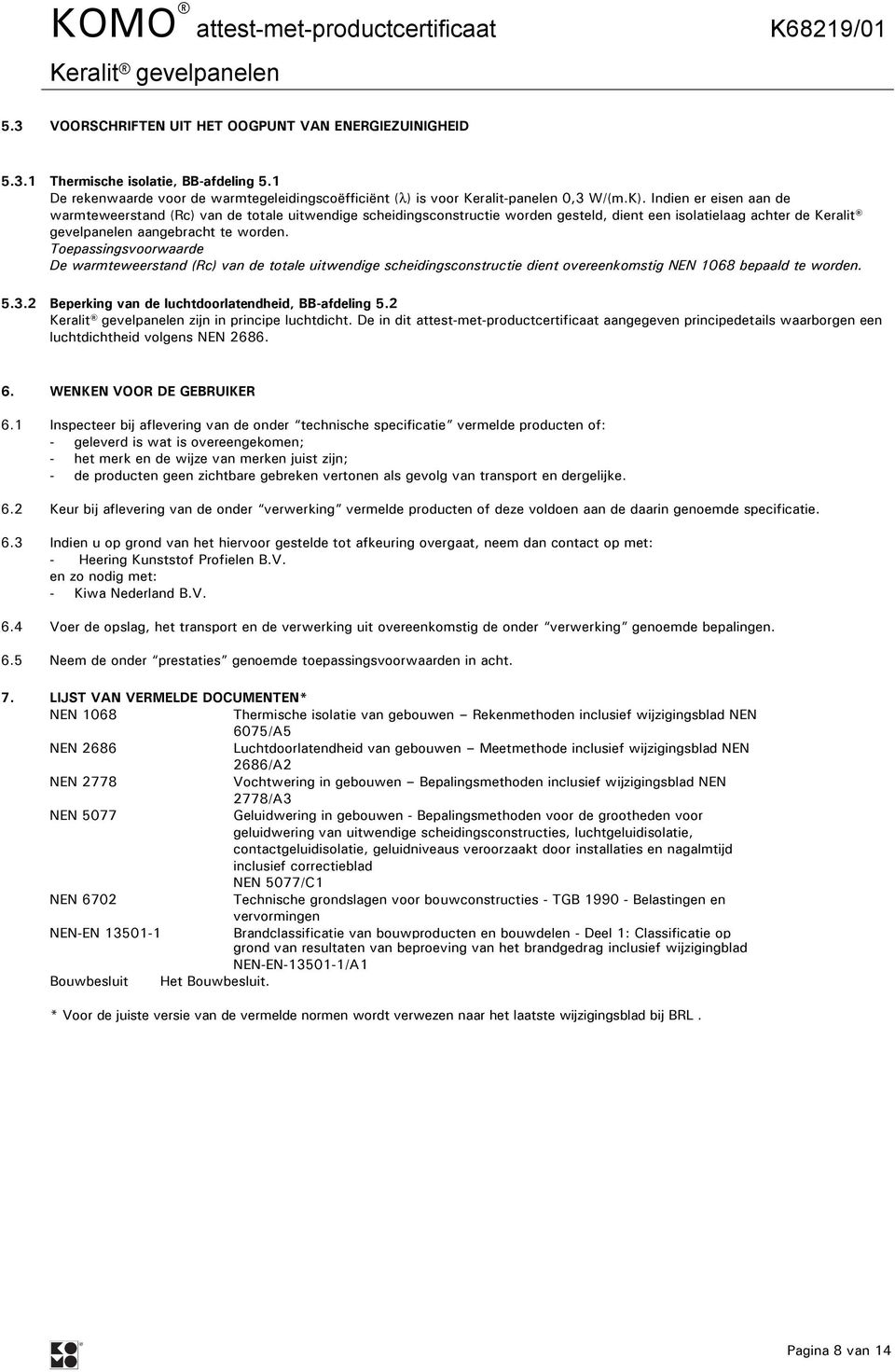 Toepassingsvoorwaarde De warmteweerstand (Rc) van de totale uitwendige scheidingsconstructie dient overeenkomstig NEN 1068 bepaald te worden. 5.3.2 Beperking van de luchtdoorlatendheid, BB-afdeling 5.