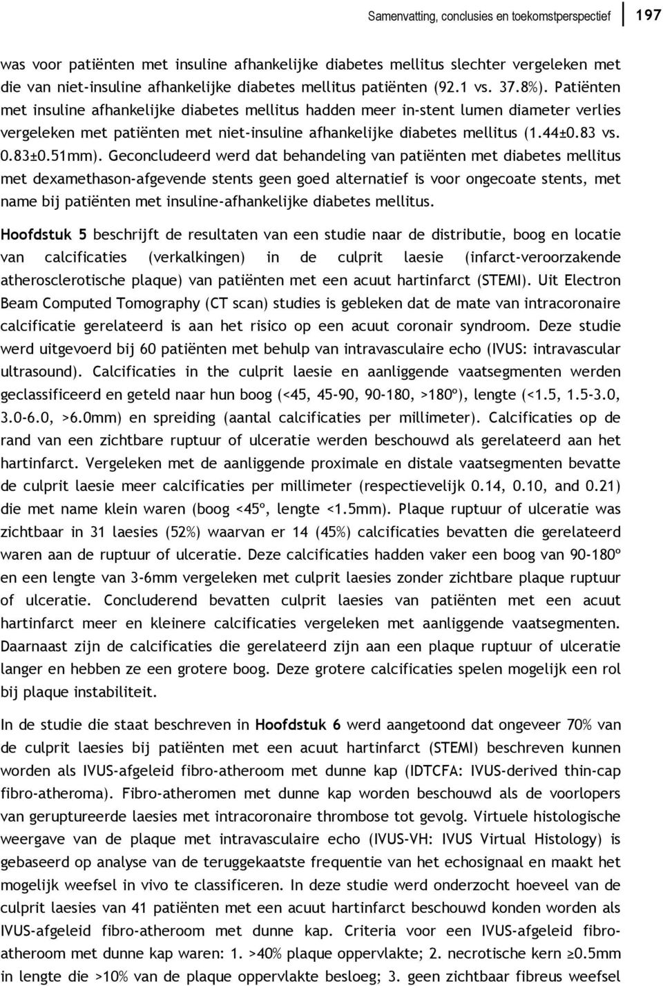 Patiënten met insuline afhankelijke diabetes mellitus hadden meer in-stent lumen diameter verlies vergeleken met patiënten met niet-insuline afhankelijke diabetes mellitus (1.44±0.83 vs. 0.83±0.51mm).