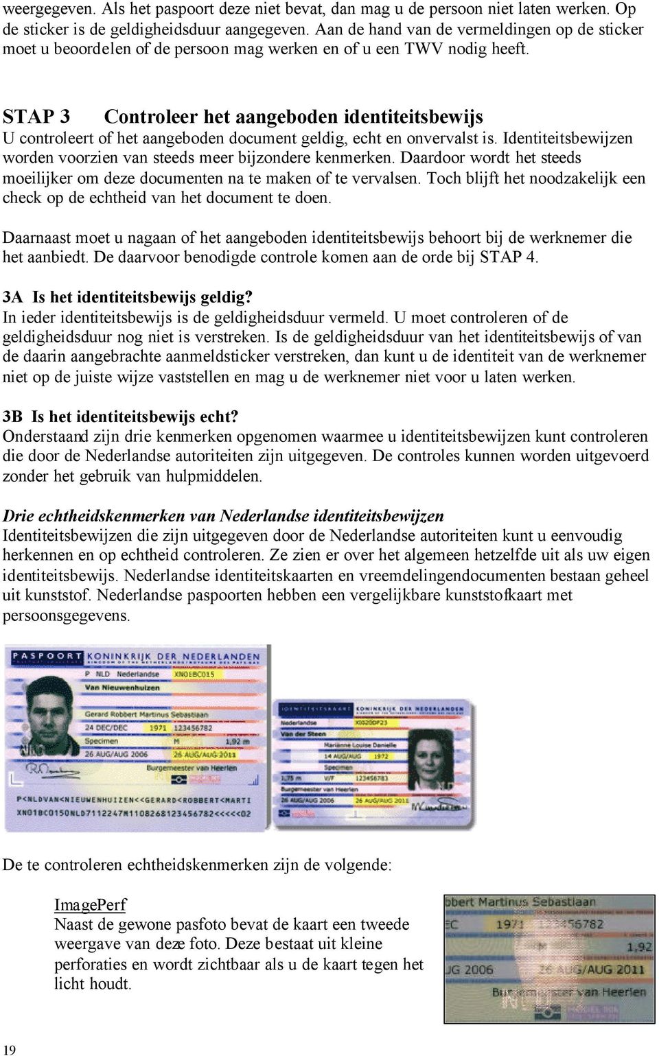 STAP 3 Controleer het aangeboden identiteitsbewijs U controleert of het aangeboden document geldig, echt en onvervalst is. Identiteitsbewijzen worden voorzien van steeds meer bijzondere kenmerken.