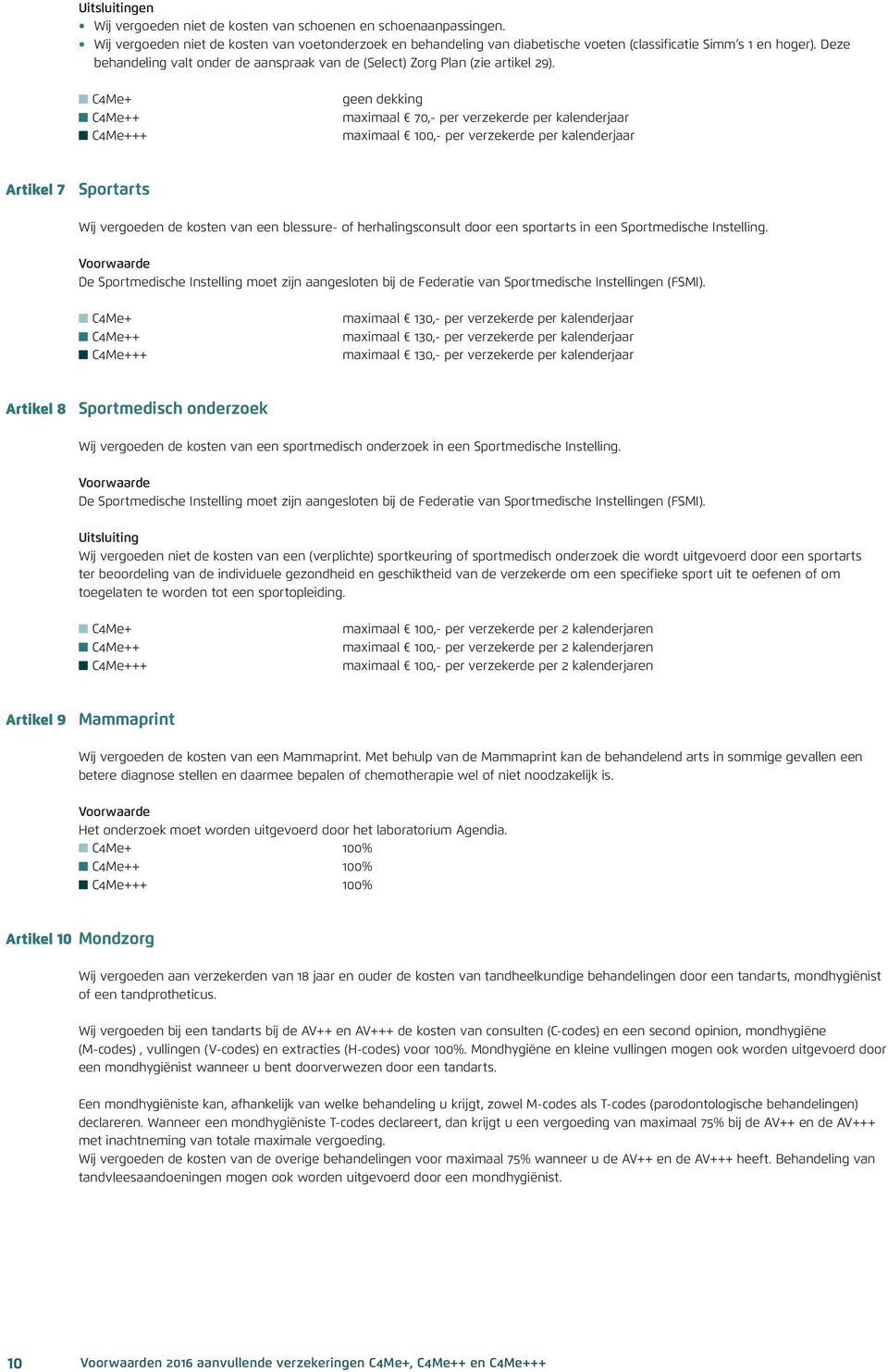 + ++ geen dekking maximaal 70,- per verzekerde per kalenderjaar maximaal 100,- per verzekerde per kalenderjaar Artikel 7 Sportarts Wij vergoeden de kosten van een blessure- of herhalingsconsult door