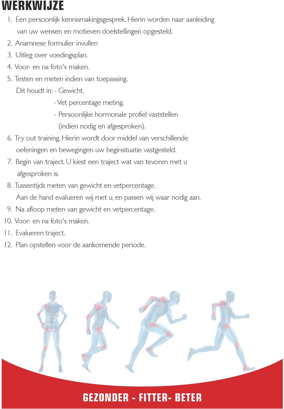 Try out training. Hierin wordt door middel van verschillende oefeningen en bewegingen uw beginsituatie vastgesteld. 7. Begin van traject. U kiest een traject wat van tevoren met u afgesproken is. 8.