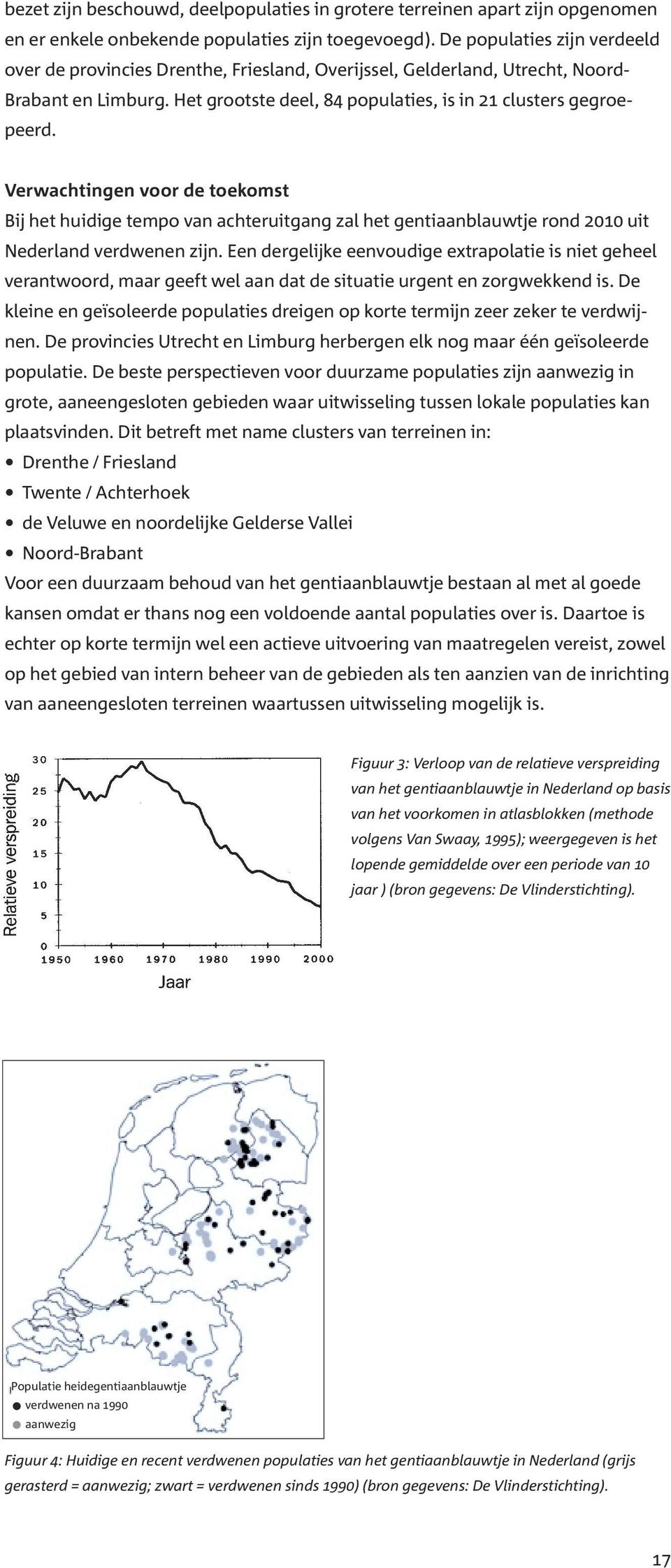Verwachtingen voor de toekomst Bij het huidige tempo van achteruitgang zal het gentiaanblauwtje rond 2010 uit Nederland verdwenen zijn.