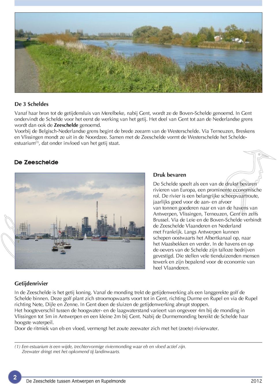 Via Terneuzen, Breskens en Vlissingen mondt ze uit in de Noordzee. Samen met de Zeeschelde vormt de Westerschelde het Scheldeestuarium (1), dat onder invloed van het getij staat.