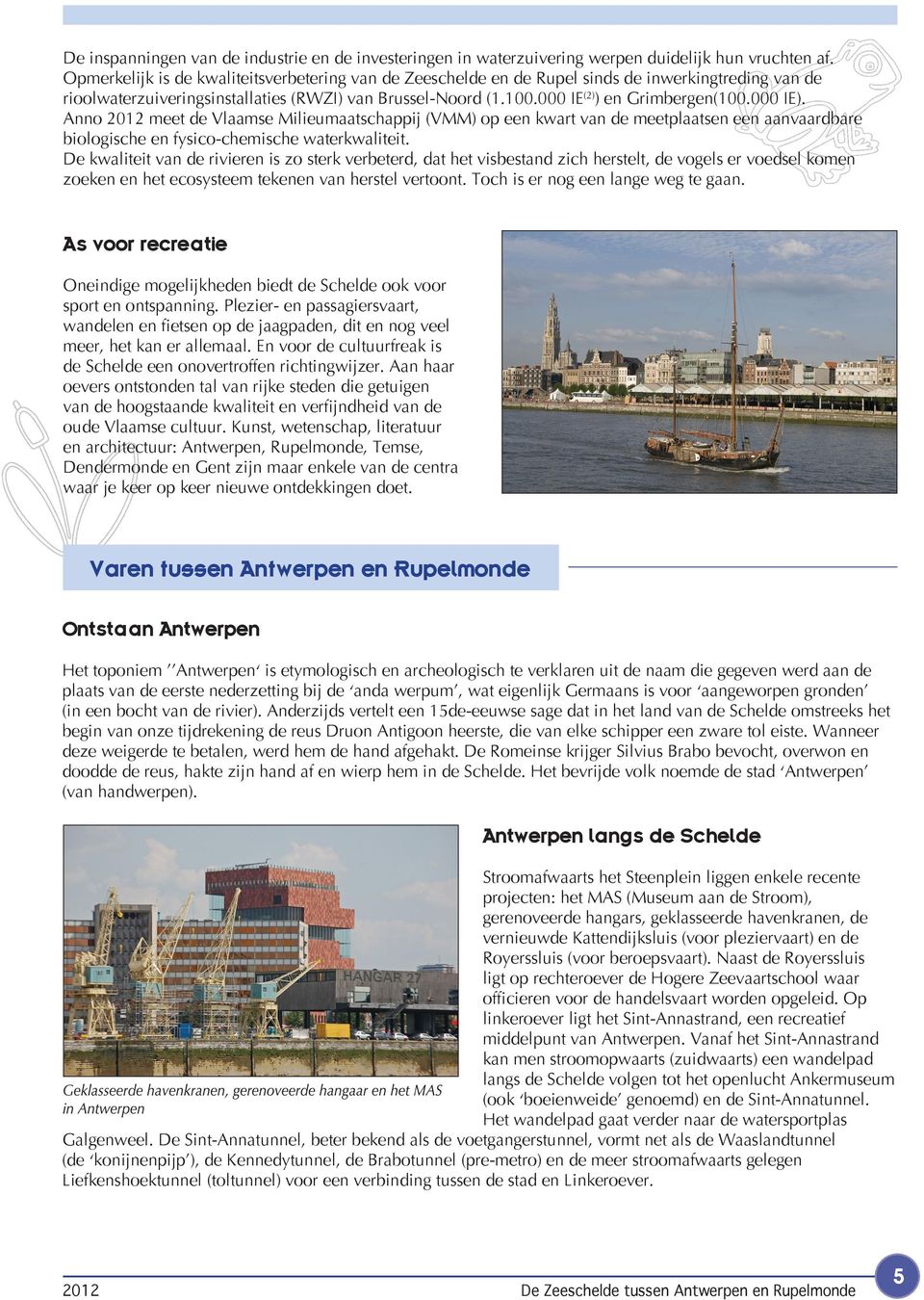 000 IE). Anno 2012 meet de Vlaamse Milieumaatschappij (VMM) op een kwart van de meetplaatsen een aanvaardbare biologische en fysico-chemische waterkwaliteit.