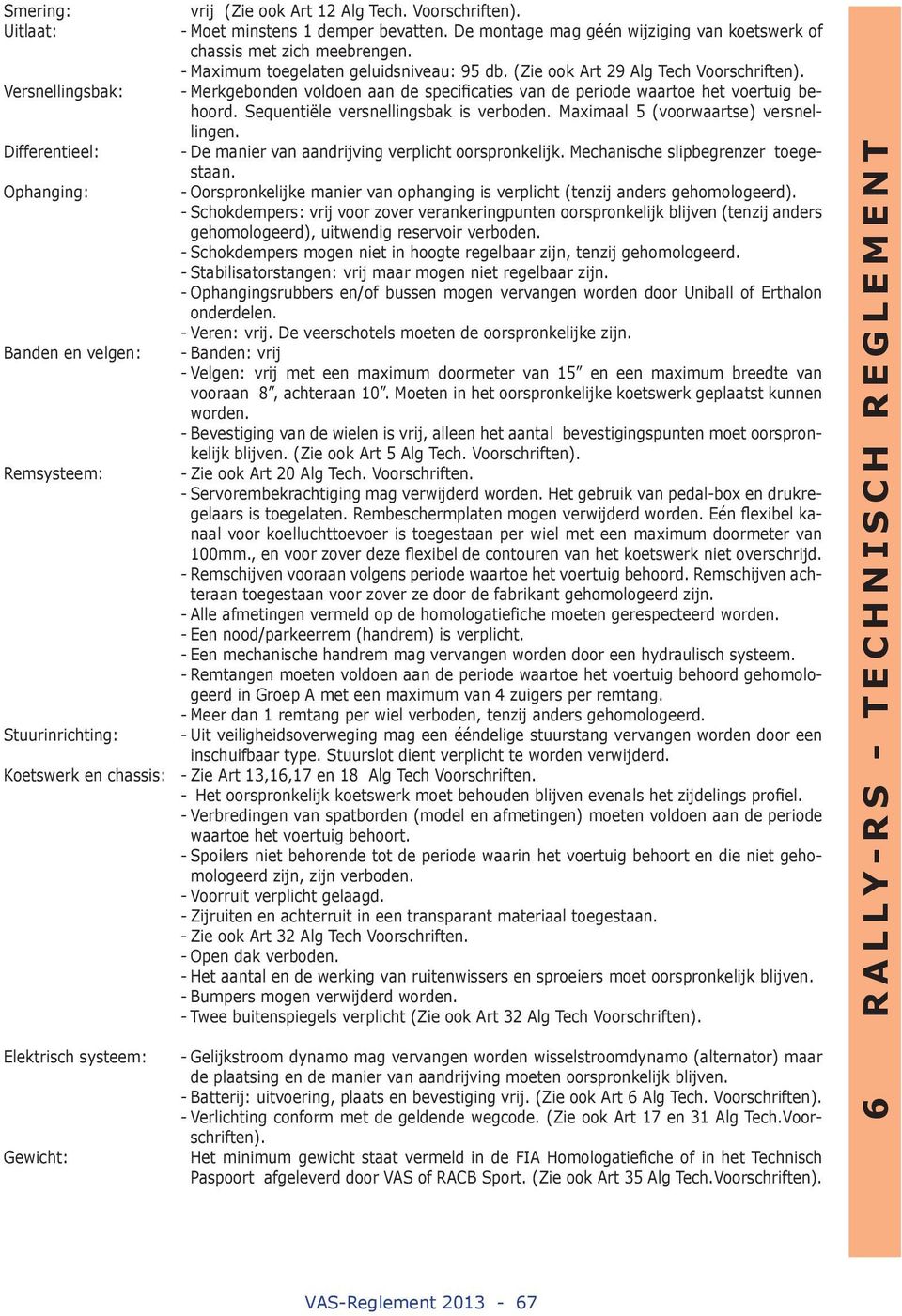 Sequentiële versnellingsbak is verboden. Maximaal 5 (voorwaartse) versnellingen. Differentieel: - De manier van aandrijving verplicht oorspronkelijk. Mechanische slipbegrenzer toegestaan.