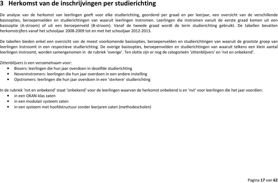 Leerlingen die instromen vanuit de eerste graad komen uit een basisoptie (A-stroom) of uit een beroepenveld (B-stroom). Vanaf de tweede graad wordt de term studierichting gebruikt.