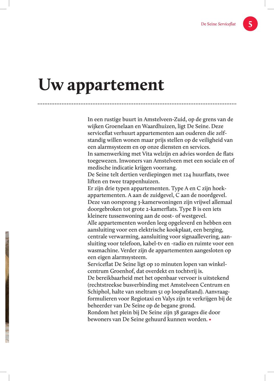In samenwerking met Vita welzijn en advies worden de flats toegewezen. Inwoners van Amstelveen met een sociale en of medische indicatie krijgen voorrang.