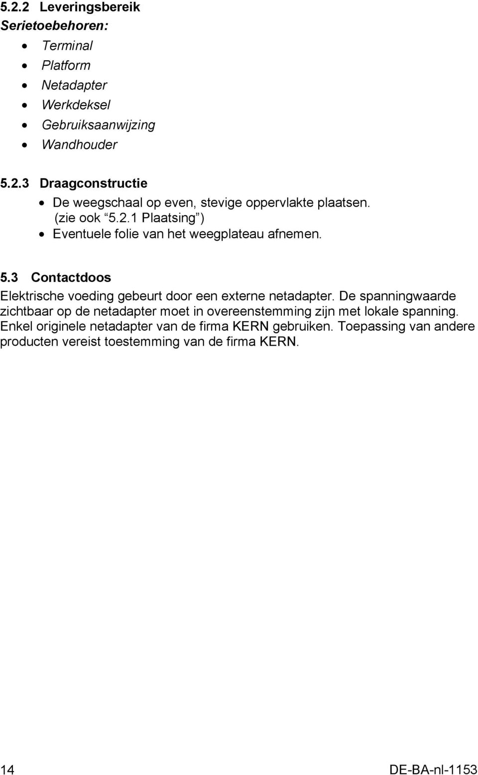 De spanningwaarde zichtbaar op de netadapter moet in overeenstemming zijn met lokale spanning.