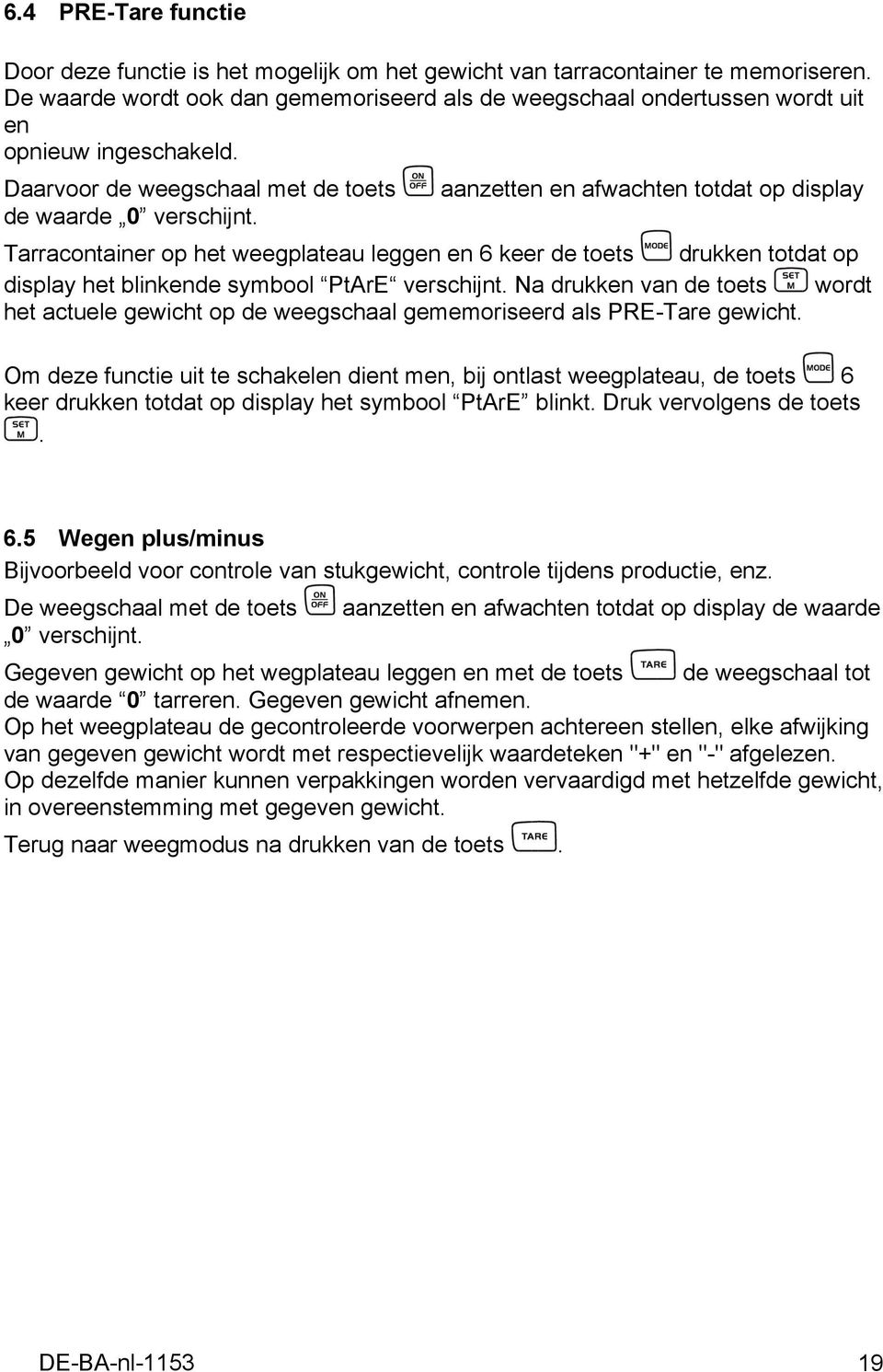 Daarvoor de weegschaal met de toets aanzetten en afwachten totdat op display de waarde 0 verschijnt.