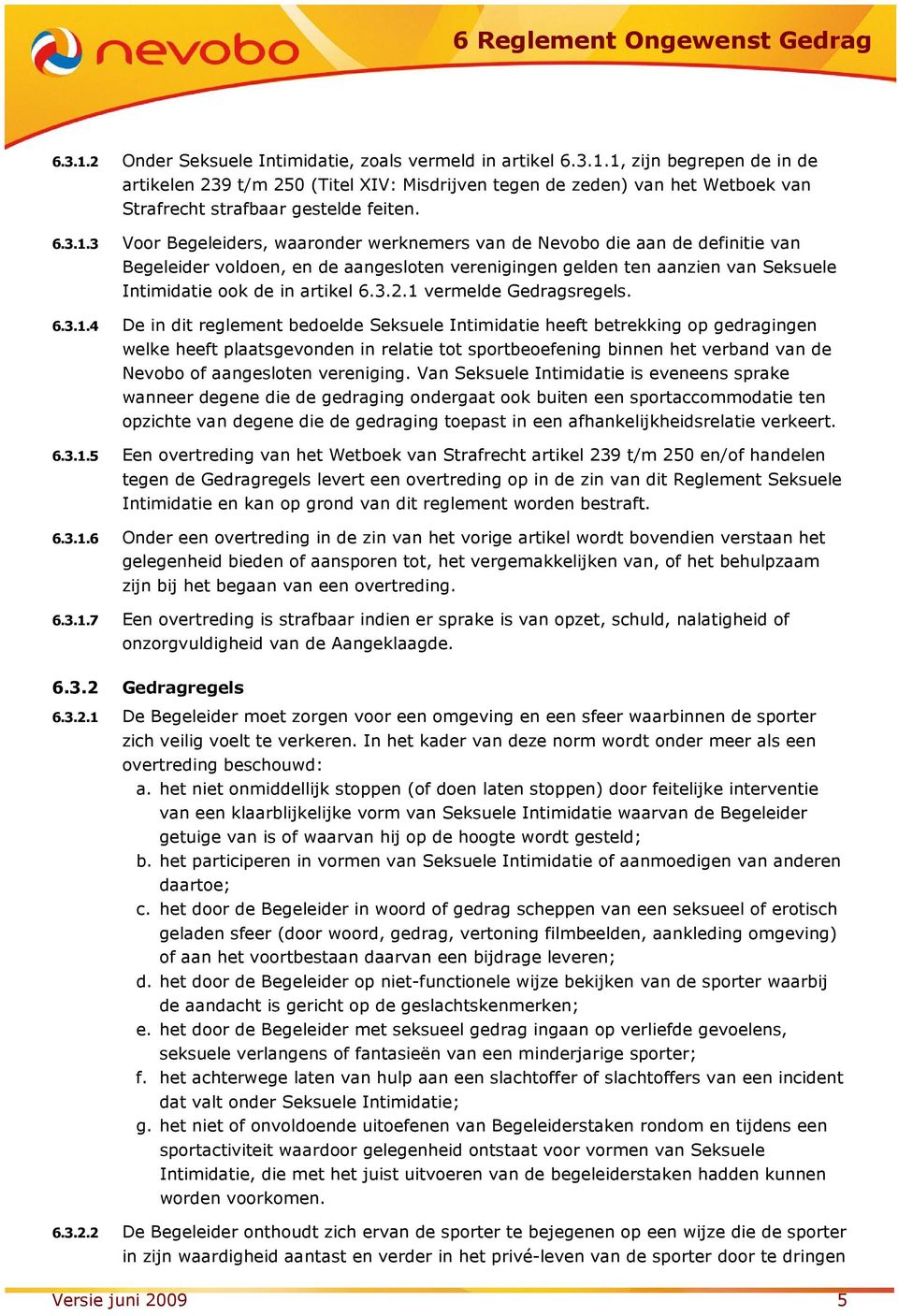3 Voor Begeleiders, waaronder werknemers van de Nevobo die aan de definitie van Begeleider voldoen, en de aangesloten verenigingen gelden ten aanzien van Seksuele Intimidatie ook de in artikel 6.3.2.