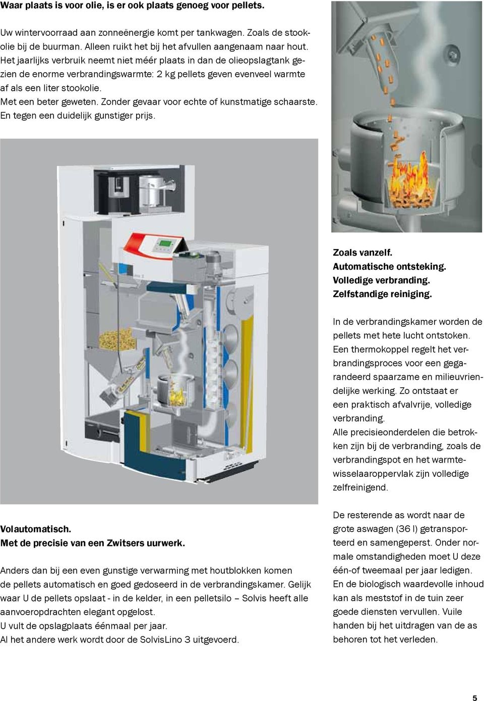 Het jaarlijks verbruik neemt niet méér plaats in dan de olieopslagtank gezien de enorme verbrandingswarmte: 2 kg pellets geven evenveel warmte af als een liter stookolie. Met een beter geweten.