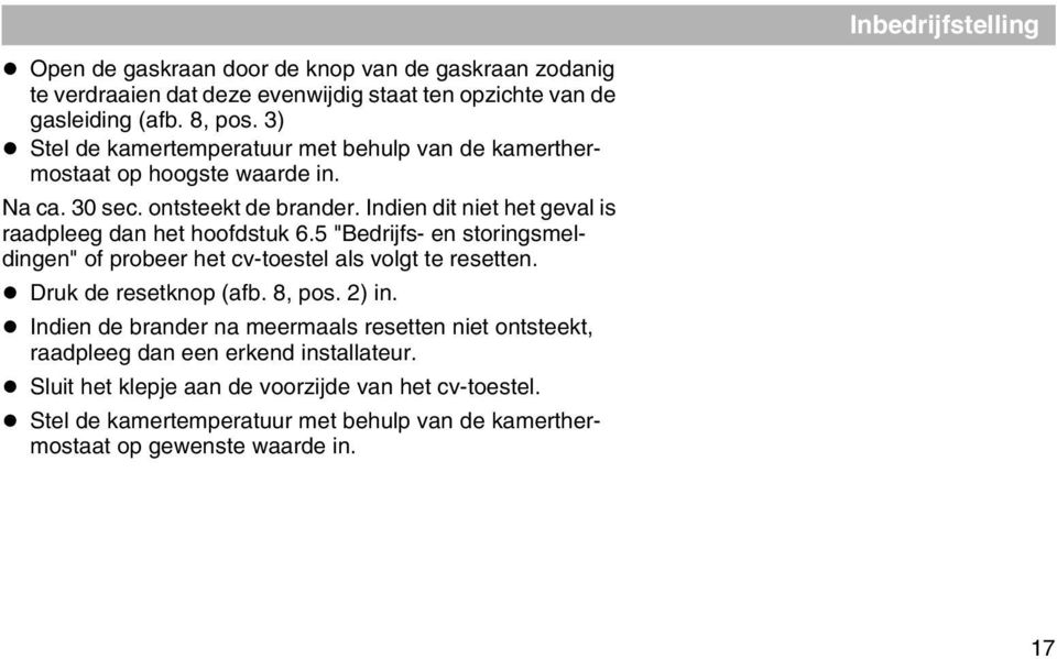 Indien dit niet het geval is raadpleeg dan het hoofdstuk 6.5 "Bedrijfs- en storingsmeldingen" of probeer het cv-toestel als volgt te resetten. Druk de resetknop (afb. 8, pos.