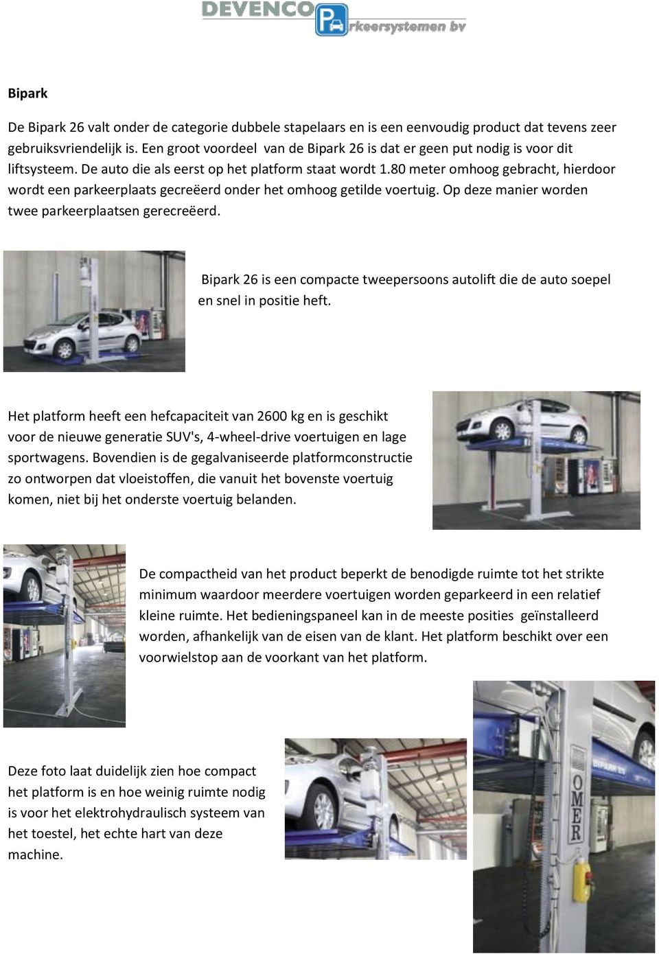 80 meter omhoog gebracht, hierdoor wordt een parkeerplaats gecreëerd onder het omhoog getilde voertuig. Op deze manier worden twee parkeerplaatsen gerecreëerd.