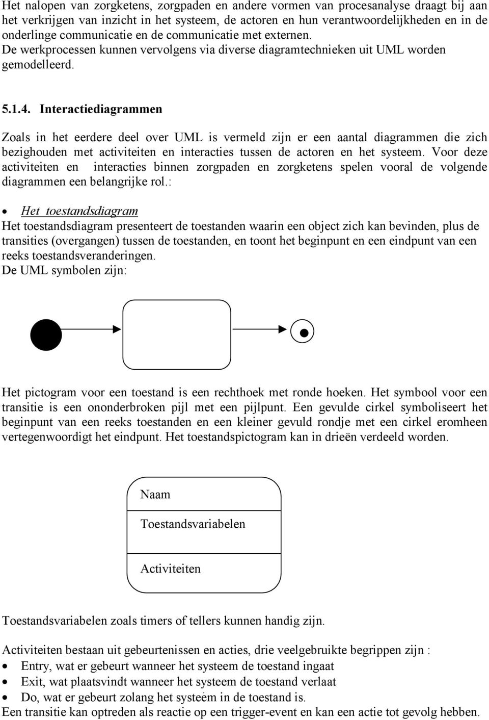 Interactiediagrammen Zoals in het eerdere deel over UML is vermeld zijn er een aantal diagrammen die zich bezighouden met activiteiten en interacties tussen de actoren en het systeem.