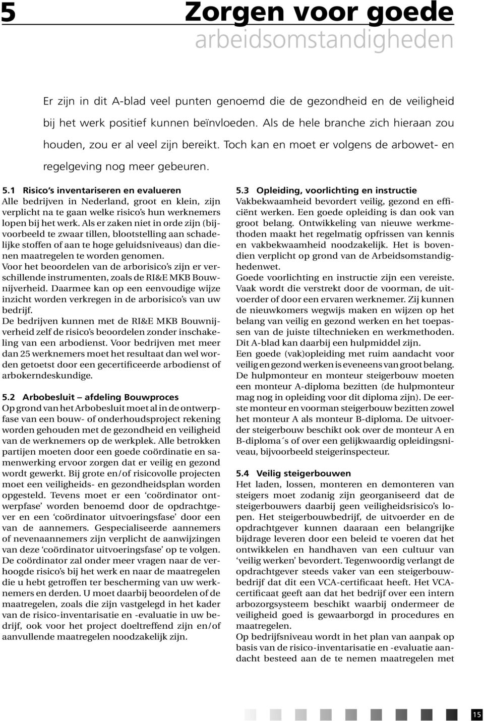 1 Risico s inventariseren en evalueren Alle bedrijven in Nederland, groot en klein, zijn verplicht na te gaan welke risico s hun werknemers lopen bij het werk.