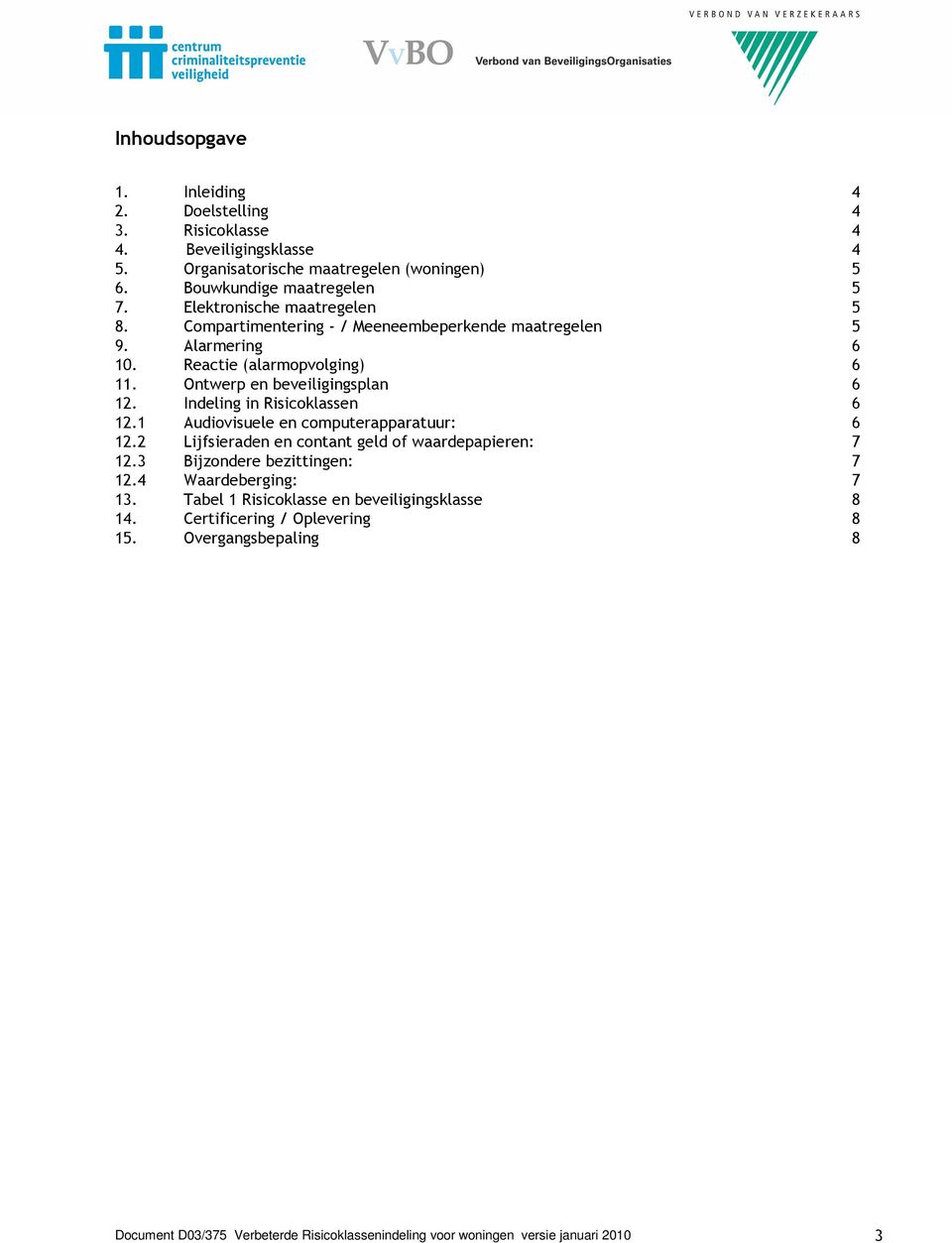 Indeling in Risicoklassen 6 12.1 Audiovisuele en computerapparatuur: 6 12.2 Lijfsieraden en contant geld of waardepapieren: 7 12.3 Bijzondere bezittingen: 7 12.