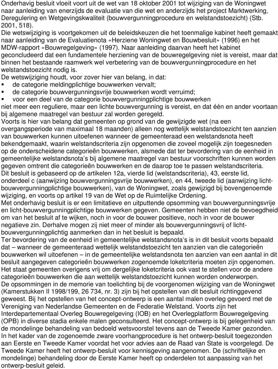 Die wetswijziging is voortgekomen uit de beleidskeuzen die het toenmalige kabinet heeft gemaakt naar aanleiding van de Evaluatienota «Herziene Woningwet en Bouwbesluit» (1996) en het MDW-rapport