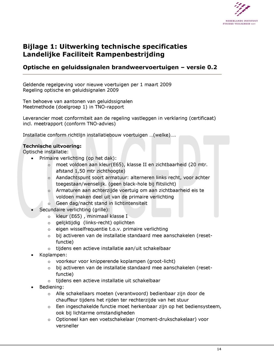 Leverancier moet conformiteit aan de regeling vastleggen in verklaring (certificaat) incl. meetrapport (conform TNO-advies) Installatie conform richtlijn installatiebouw voertuigen (welke).