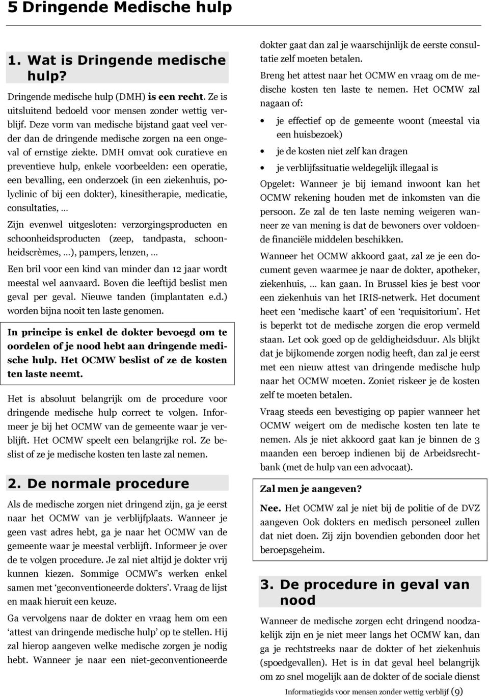 DMH omvat ook curatieve en preventieve hulp, enkele voorbeelden: een operatie, een bevalling, een onderzoek (in een ziekenhuis, polyclinic of bij een dokter), kinesitherapie, medicatie, consultaties,