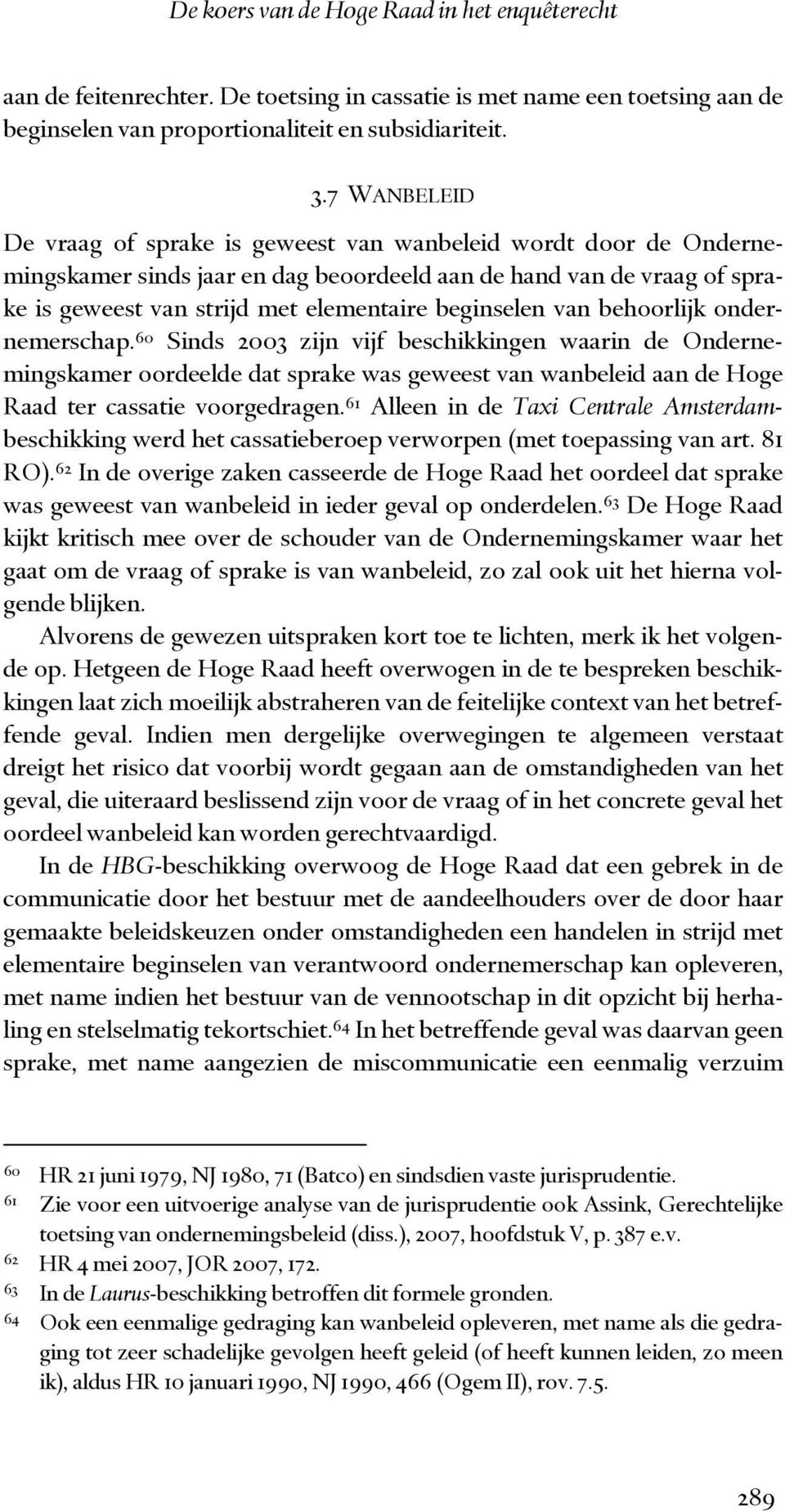 beginselen van behoorlijk ondernemerschap. 60 Sinds 2003 zijn vijf beschikkingen waarin de Ondernemingskamer oordeelde dat sprake was geweest van wanbeleid aan de Hoge Raad ter cassatie voorgedragen.