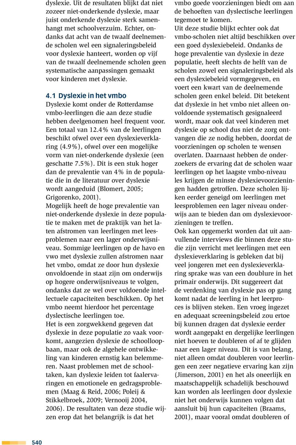 voor kinderen met dyslexie. 4.1 Dyslexie in het vmbo Dyslexie komt onder de Rotterdamse vmbo-leerlingen die aan deze studie hebben deelgenomen heel frequent voor. Een totaal van 12.