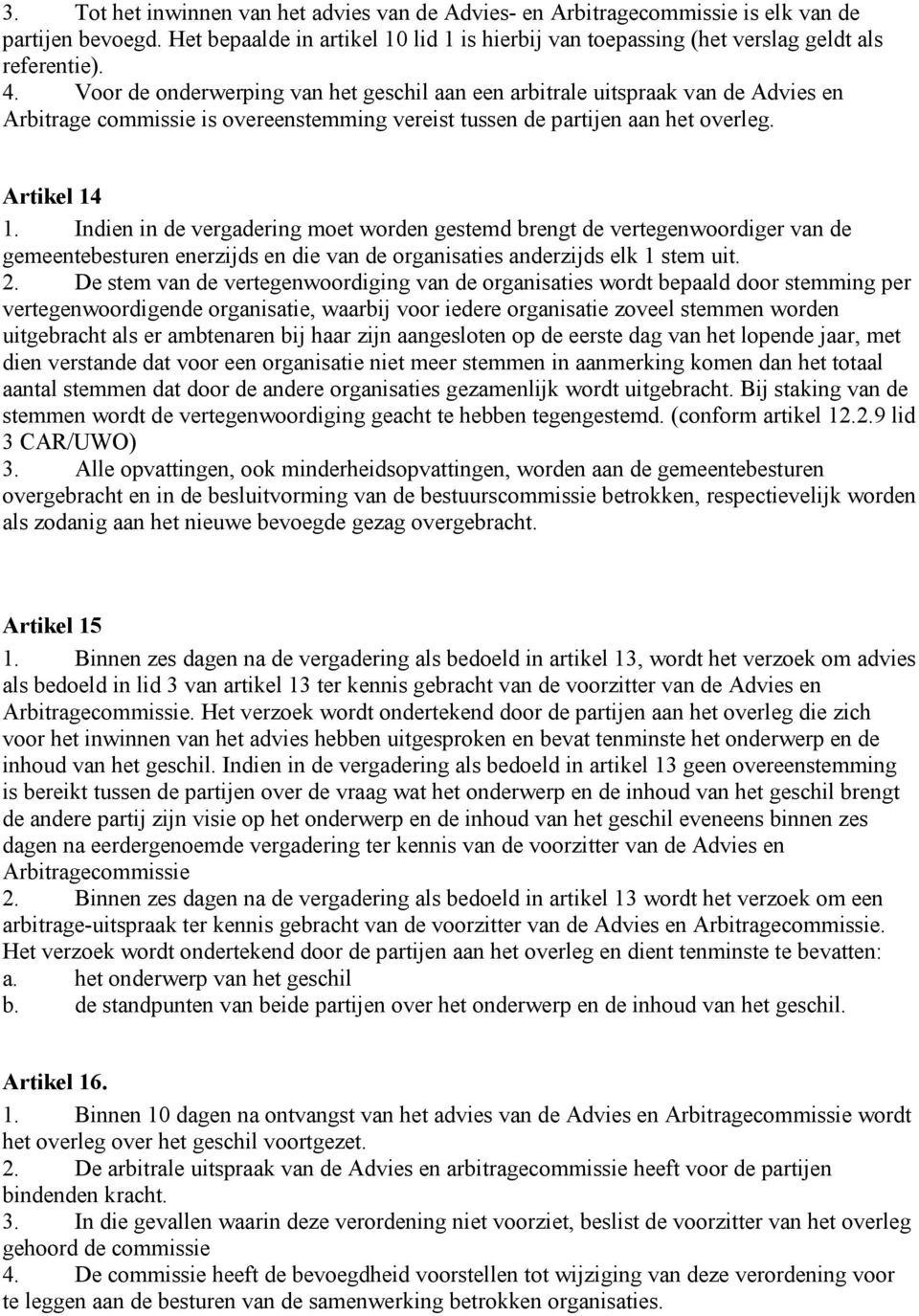 Indien in de vergadering moet worden gestemd brengt de vertegenwoordiger van de gemeentebesturen enerzijds en die van de organisaties anderzijds elk 1 stem uit. 2.