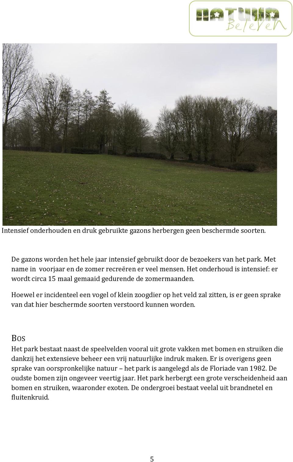 Hoewel er incidenteel een vogel of klein zoogdier op het veld zal zitten, is er geen sprake van dat hier beschermde soorten verstoord kunnen worden.