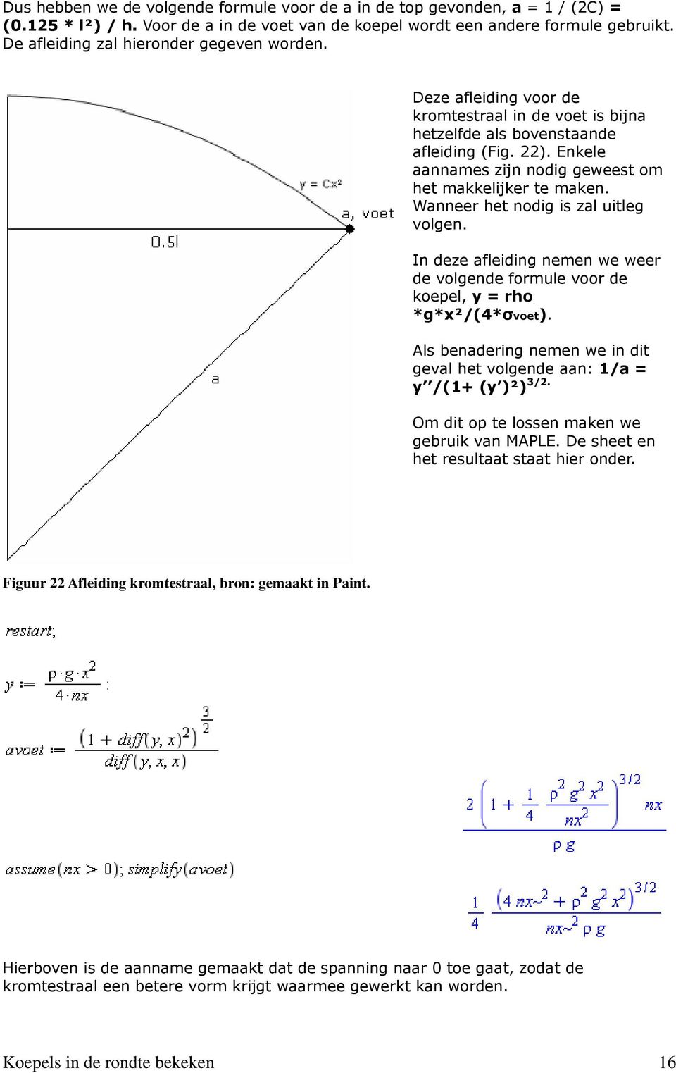 Enkele aannames zijn nodig geweest om het makkelijker te maken. Wanneer het nodig is zal uitleg volgen. In deze afleiding nemen we weer de volgende formule voor de koepel, y = rho *g*x²/(4*σvoet).