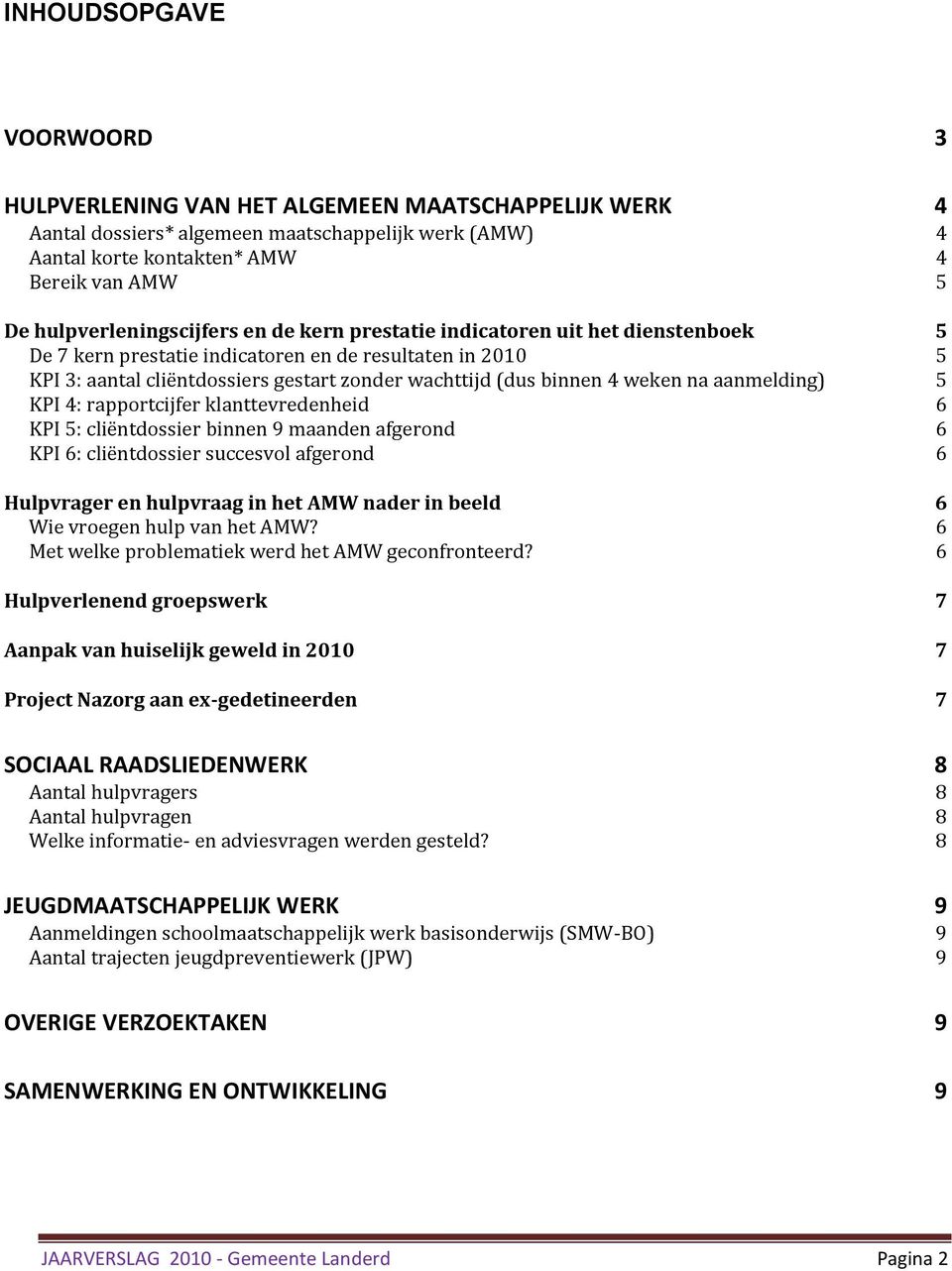 binnen 4 weken na aanmelding) 5 KPI 4: rapportcijfer klanttevredenheid 6 KPI 5: cliëntdossier binnen 9 maanden afgerond 6 KPI 6: cliëntdossier succesvol afgerond 6 Hulpvrager en hulpvraag in het AMW