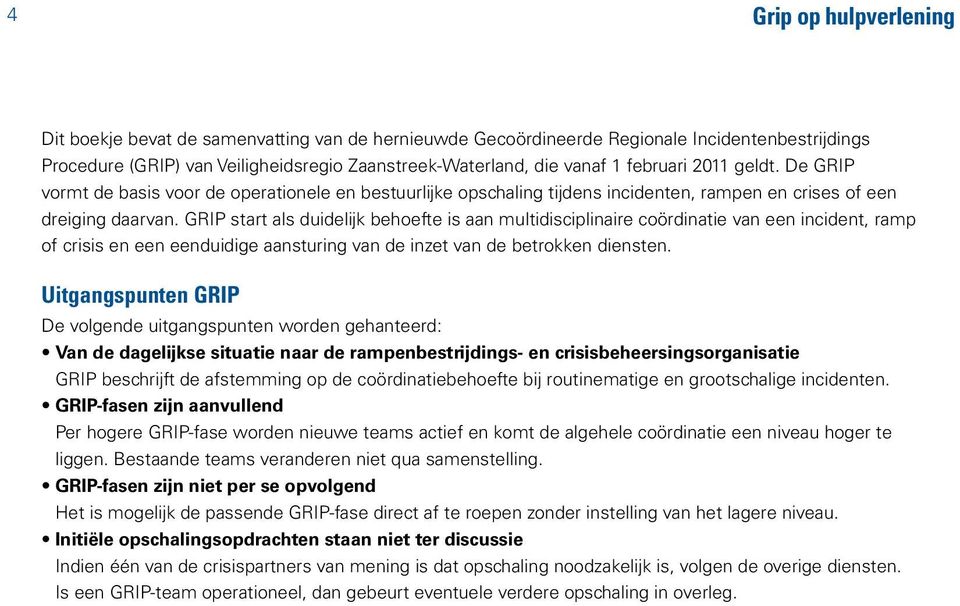 GRIP start als duidelijk behoefte is aan multidisciplinaire coördinatie van een incident, ramp of crisis en een eenduidige aansturing van de inzet van de betrokken diensten.