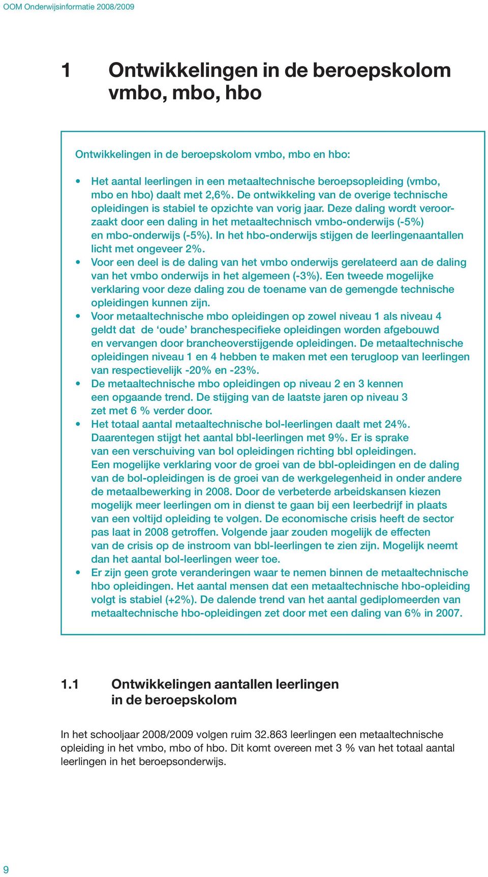 Deze daling wordt veroorzaakt door een daling in het metaaltechnisch vmbo-onderwijs (-5%) en mbo-onderwijs (-5%). In het hbo-onderwijs stijgen de leerlingenaantallen licht met ongeveer 2%.