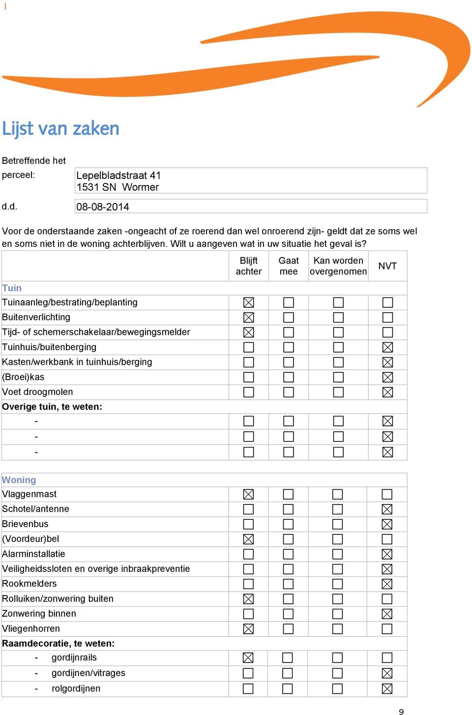 Blijft achter Gaat mee Kan worden overgenomen NVT Tuin Tuinaanleg/bestrating/beplanting Buitenverlichting Tijd of schemerschakelaar/bewegingsmelder Tuinhuis/buitenberging Kasten/werkbank in