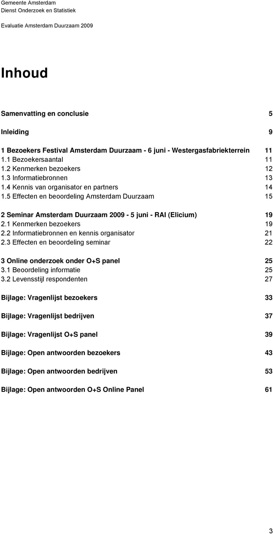 1 Kenmerken bezoekers 19 2.2 Informatiebronnen en kennis organisator 21 2.3 Effecten en beoordeling seminar 22 3 Online onderzoek onder O+S panel 25 3.1 Beoordeling informatie 25 3.