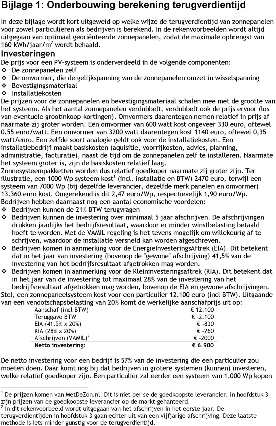 Investeringen De prijs voor een PV-systeem is onderverdeeld in de volgende componenten: De zonnepanelen zelf De omvormer, die de gelijkspanning van de zonnepanelen omzet in wisselspanning