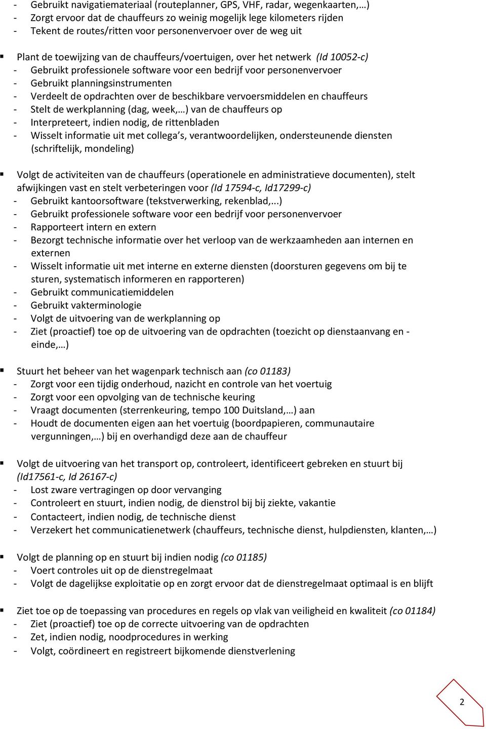 chauffeurs - Stelt de werkplanning (dag, week, ) van de chauffeurs op - Interpreteert, indien nodig, de rittenbladen - Wisselt informatie uit met collega s, verantwoordelijken, ondersteunende