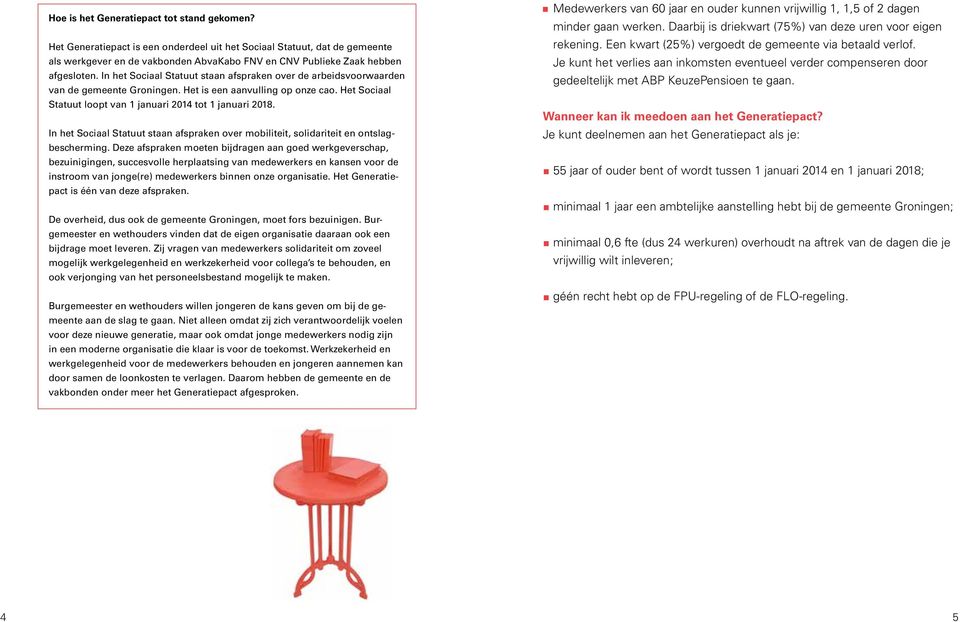 In het Sociaal Statuut staan afspraken over de arbeidsvoorwaarden van de gemeente Groningen. Het is een aanvulling op onze cao. Het Sociaal Statuut loopt van 1 januari 2014 tot 1 januari 2018.