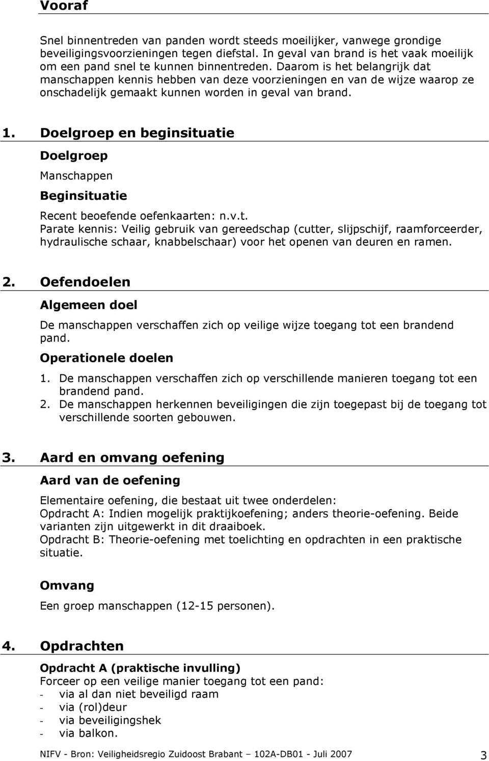 Doelgroep en beginsituatie Doelgroep Manschappen Beginsituatie Recent beoefende oefenkaarten: n.v.t. Parate kennis: Veilig gebruik van gereedschap (cutter, slijpschijf, raamforceerder, hydraulische schaar, knabbelschaar) voor het openen van deuren en ramen.