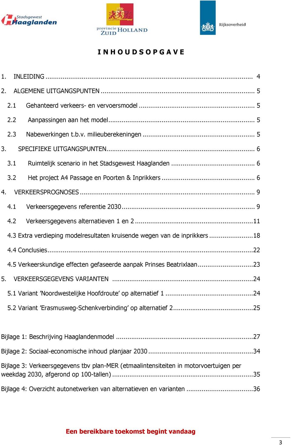 1 Verkeersgegevens referentie 2030... 9 4.2 Verkeersgegevens alternatieven 1 en 2... 11 4.3 Extra verdieping modelresultaten kruisende wegen van de inprikkers... 18 4.4 Conclusies... 22 4.