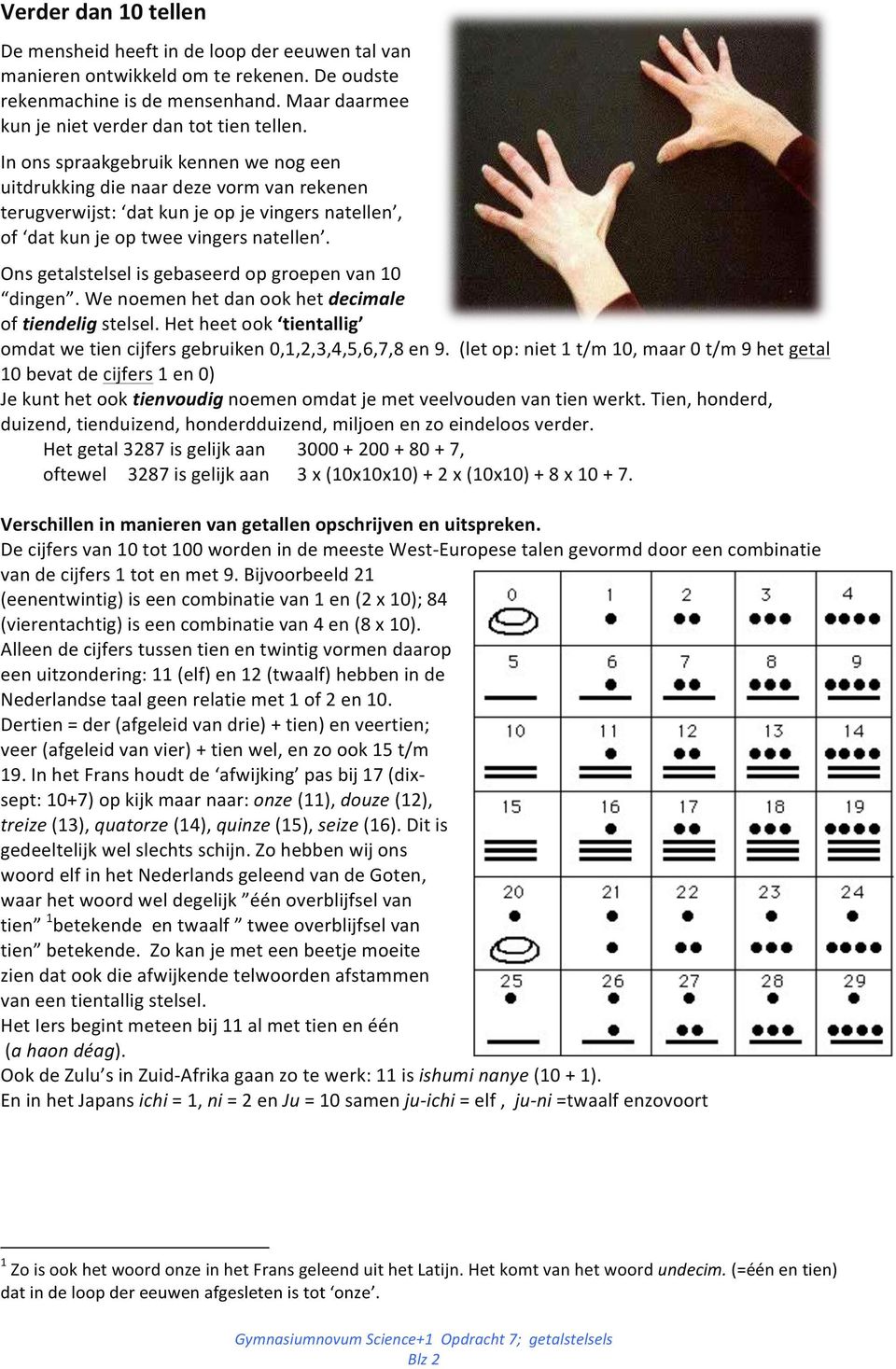 Ons getalstelsel is gebaseerd op groepen van 10 dingen. We noemen het dan ook het decimale of tiendelig stelsel. Het heet ook tientallig omdat we tien cijfers gebruiken 0,1,2,3,4,5,6,7,8 en 9.