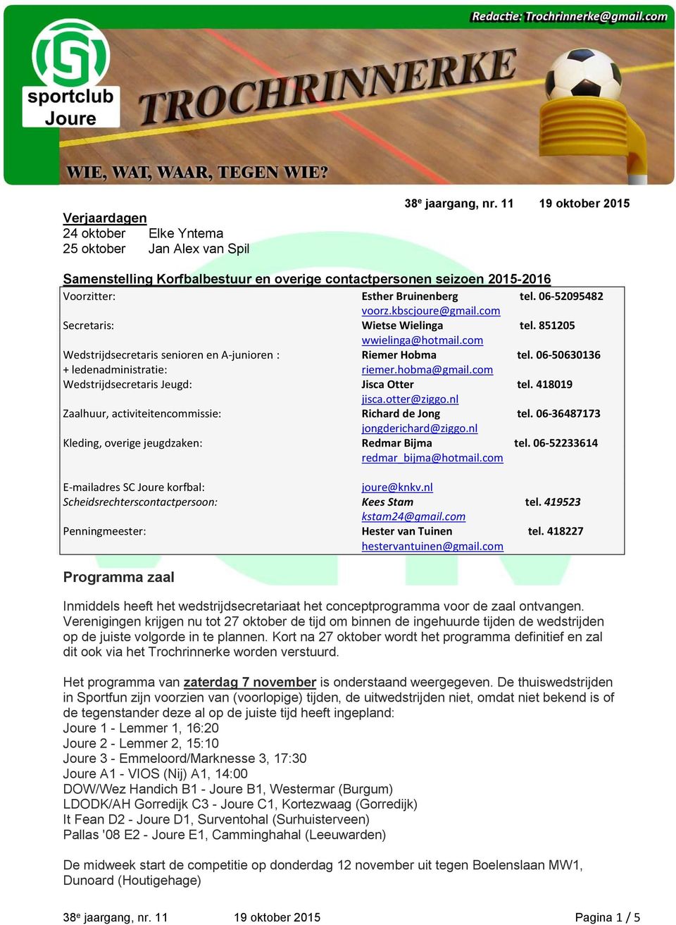 851205 wwielinga@hotmail.com Wedstrijdsecretaris senioren en A-junioren : Riemer Hobma tel. 06-50630136 + ledenadministratie: riemer.hobma@gmail.com Wedstrijdsecretaris Jeugd: Jisca Otter tel.