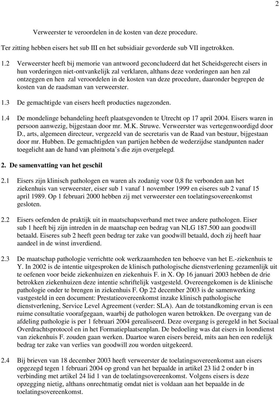 veroordelen in de kosten van deze procedure, daaronder begrepen de kosten van de raadsman van verweerster. 1.3 De gemachtigde van eisers heeft producties nagezonden. 1.4 De mondelinge behandeling heeft plaatsgevonden te Utrecht op 17 april 2004.