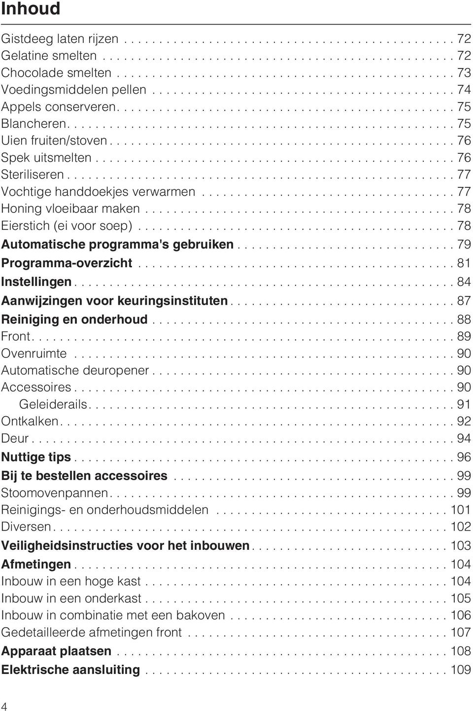 ..84 Aanwijzingen voor keuringsinstituten...87 Reiniging en onderhoud...88 Front....89 Ovenruimte...90 Automatische deuropener...90 Accessoires...90 Geleiderails....91 Ontkalken....92 Deur.