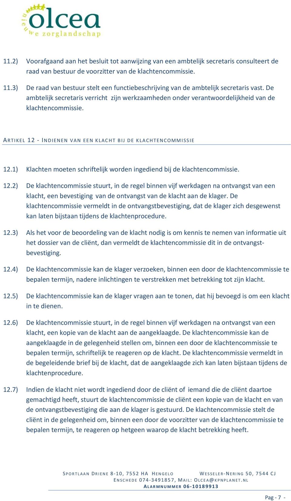 A RTIKEL 12 - IND I E N E N V A N E E N K L A C H T B I J D E K L A C H T E N C O M M I S S I E 12.1) Klachten moeten schriftelijk worden ingediend bij de klachtencommissie. 12.2) De klachtencommissie stuurt, in de regel binnen vijf werkdagen na ontvangst van een klacht, een bevestiging van de ontvangst van de klacht aan de klager.