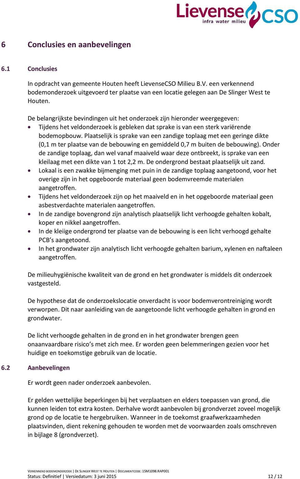 De belangrijkste bevindingen uit het onderzoek zijn hieronder weergegeven: Tijdens het veldonderzoek is gebleken dat sprake is van een sterk variërende bodemopbouw.