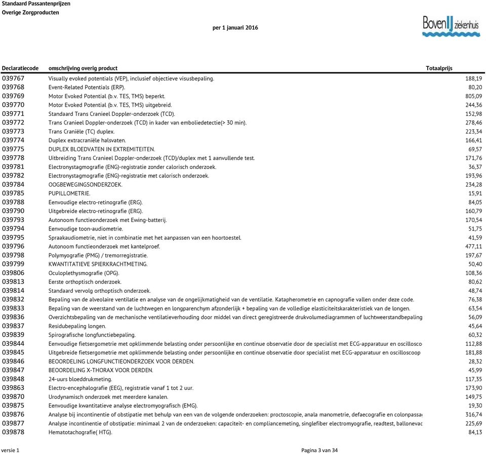 152,98 039772 Trans Cranieel Doppler-onderzoek (TCD) in kader van emboliedetectie(> 30 min). 278,46 039773 Trans Craniële (TC) duplex. 223,34 039774 Duplex extracraniële halsvaten.