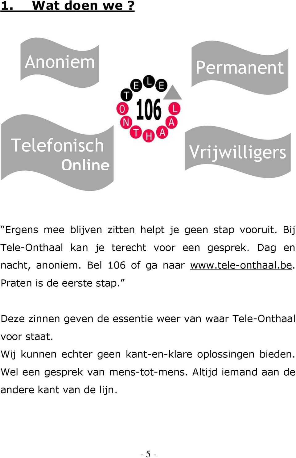 Bij Tele-Onthaal kan je terecht voor een gesprek. Dag en nacht, anoniem. Bel 106 of ga naar www.tele-onthaal.be.