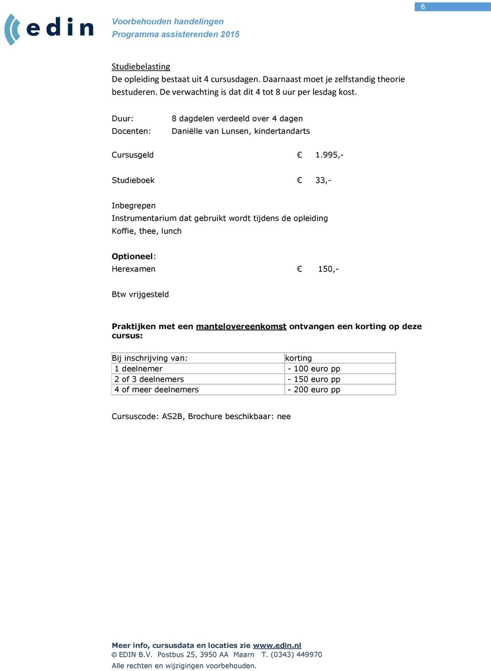 995,- Studieboek 33,- Inbegrepen Instrumentarium dat gebruikt wordt tijdens de opleiding Koffie, thee, lunch Optioneel: Herexamen 150,- Btw vrijgesteld Praktijken