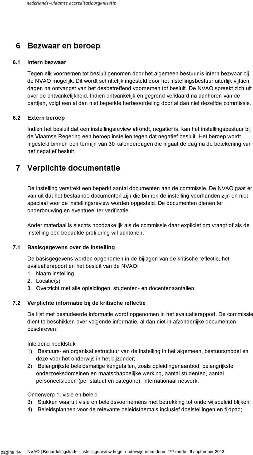 Indien ontvankelijk en gegrond verklaard na aanhoren van de partijen, volgt een al dan niet beperkte herbeoordeling door al dan niet dezelfde commissie. 6.