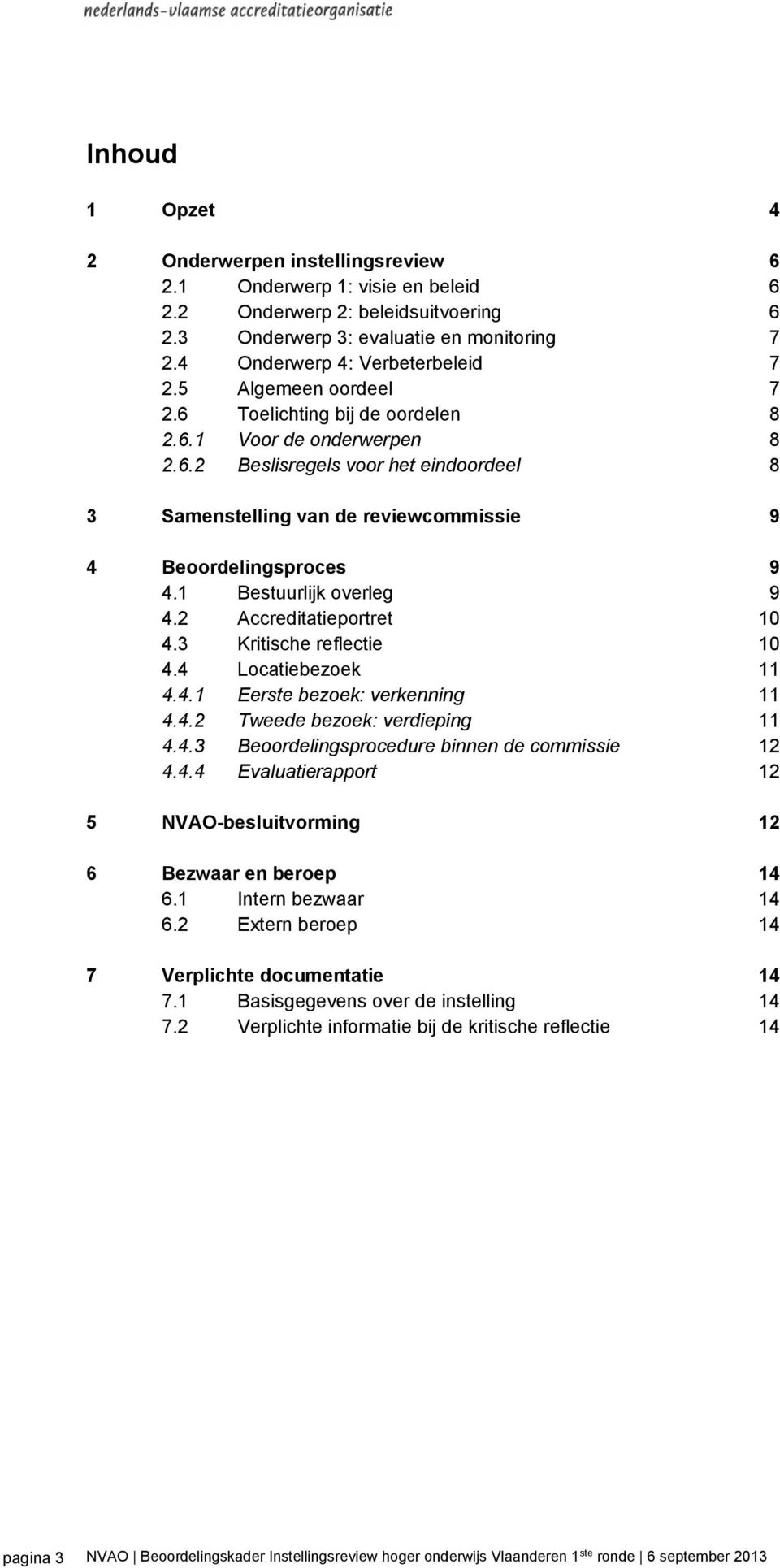 1 Bestuurlijk overleg 9 4.2 Accreditatieportret 10 4.3 Kritische reflectie 10 4.4 Locatiebezoek 11 4.4.1 Eerste bezoek: verkenning 11 4.4.2 Tweede bezoek: verdieping 11 4.4.3 Beoordelingsprocedure binnen de commissie 12 4.