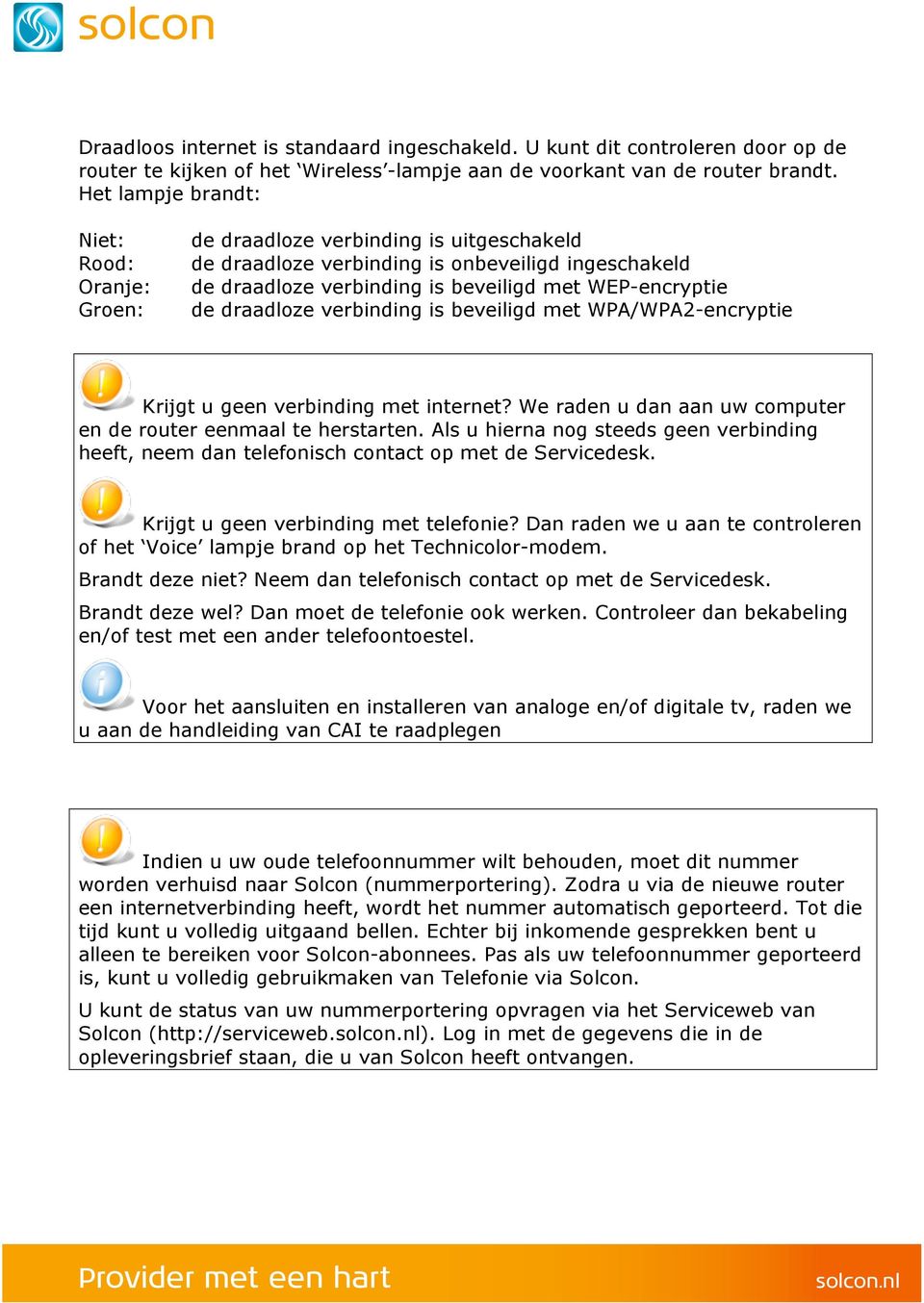 draadloze verbinding is beveiligd met WPA/WPA2-encryptie Krijgt u geen verbinding met internet? We raden u dan aan uw computer en de router eenmaal te herstarten.